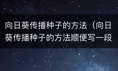 向日葵传播种子的方法（向日葵传播种子的方法顺便写一段话）