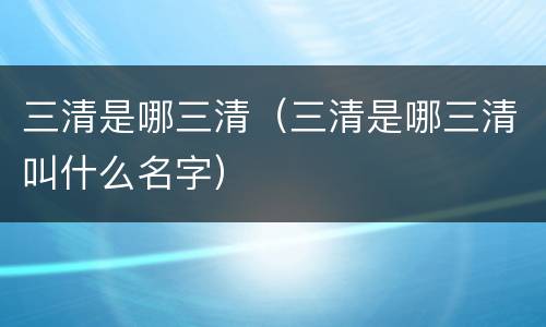 三清是哪三清（三清是哪三清叫什么名字）