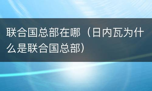 联合国总部在哪（日内瓦为什么是联合国总部）