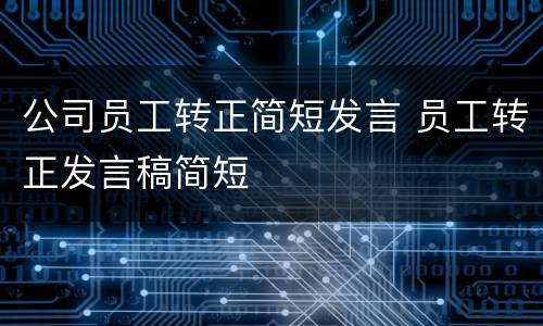 公司员工转正简短发言 员工转正发言稿简短