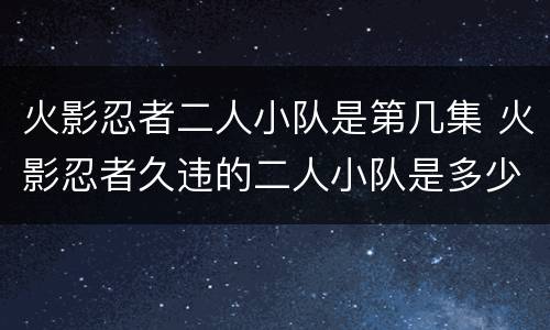 火影忍者二人小队是第几集 火影忍者久违的二人小队是多少集