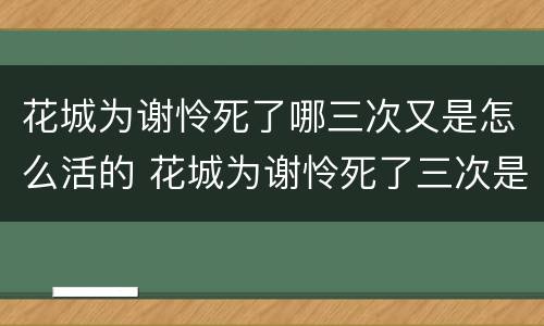 花城为谢怜死了哪三次又是怎么活的 花城为谢怜死了三次是哪三次