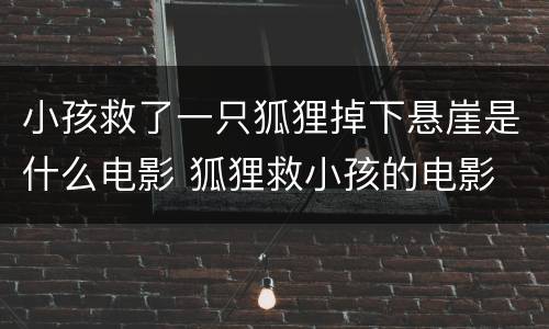 小孩救了一只狐狸掉下悬崖是什么电影 狐狸救小孩的电影