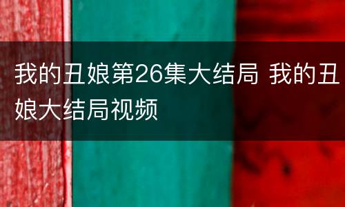 我的丑娘第26集大结局 我的丑娘大结局视频