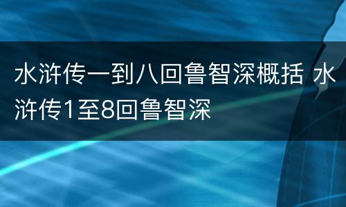 水浒传一到八回鲁智深概括 水浒传1至8回鲁智深