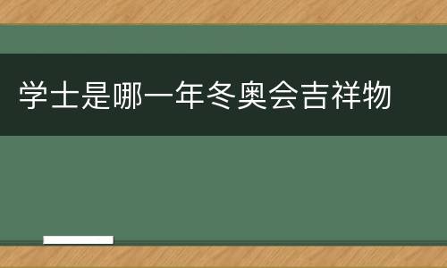 学士是哪一年冬奥会吉祥物