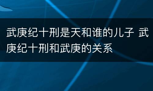 武庚纪十刑是天和谁的儿子 武庚纪十刑和武庚的关系