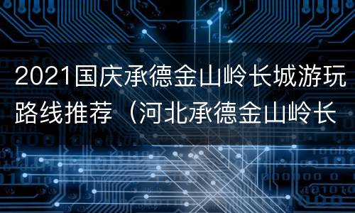 2021国庆承德金山岭长城游玩路线推荐（河北承德金山岭长城门票多少钱）