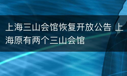 上海三山会馆恢复开放公告 上海原有两个三山会馆