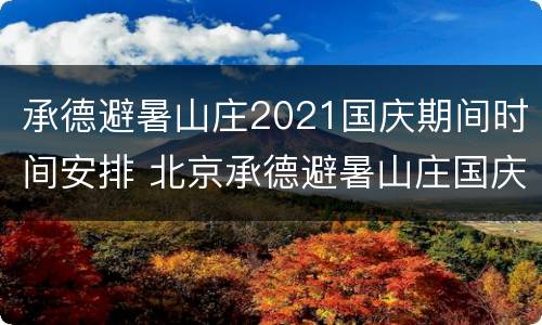 承德避暑山庄2021国庆期间时间安排 北京承德避暑山庄国庆天气