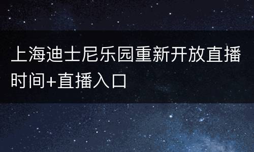 上海迪士尼乐园重新开放直播时间+直播入口