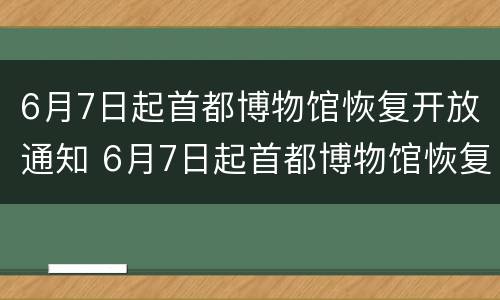 6月7日起首都博物馆恢复开放通知 6月7日起首都博物馆恢复开放通知书