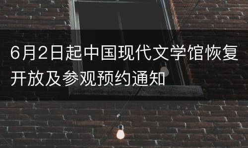 6月2日起中国现代文学馆恢复开放及参观预约通知