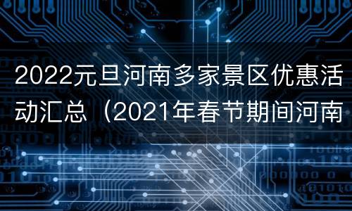 2022元旦河南多家景区优惠活动汇总（2021年春节期间河南优惠景区）