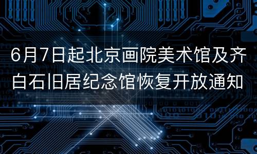 6月7日起北京画院美术馆及齐白石旧居纪念馆恢复开放通知