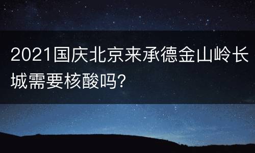 2021国庆北京来承德金山岭长城需要核酸吗？