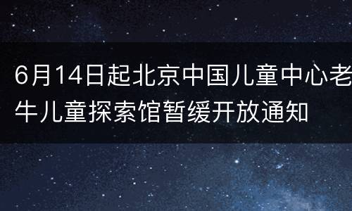 6月14日起北京中国儿童中心老牛儿童探索馆暂缓开放通知