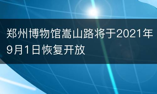 郑州博物馆嵩山路将于2021年9月1日恢复开放