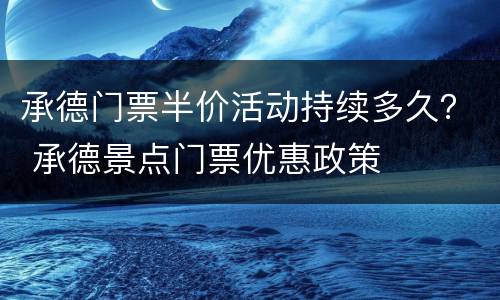 承德门票半价活动持续多久？ 承德景点门票优惠政策