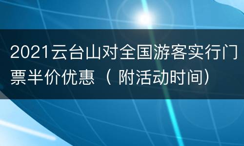 2021云台山对全国游客实行门票半价优惠（ 附活动时间）