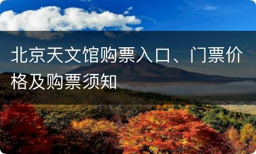 北京天文馆购票入口、门票价格及购票须知