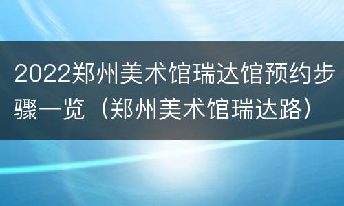 2022郑州美术馆瑞达馆预约步骤一览（郑州美术馆瑞达路）