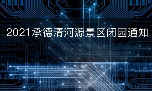 2021承德清河源景区闭园通知