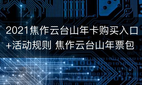 2021焦作云台山年卡购买入口+活动规则 焦作云台山年票包含哪些景点