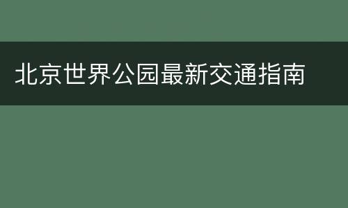 北京世界公园最新交通指南