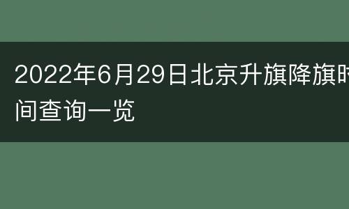 2022年6月29日北京升旗降旗时间查询一览