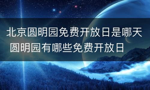 北京圆明园免费开放日是哪天 圆明园有哪些免费开放日