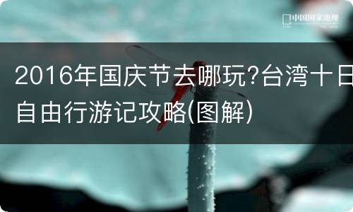 2016年国庆节去哪玩?台湾十日自由行游记攻略(图解)