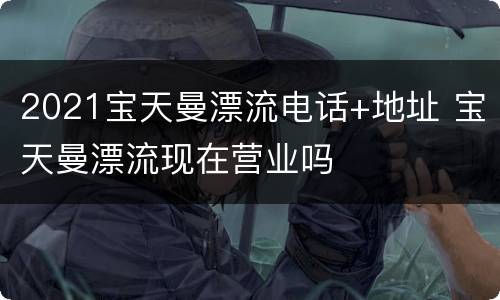 2021宝天曼漂流电话+地址 宝天曼漂流现在营业吗