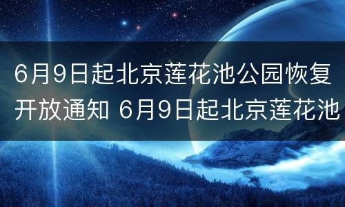 6月9日起北京莲花池公园恢复开放通知 6月9日起北京莲花池公园恢复开放通知