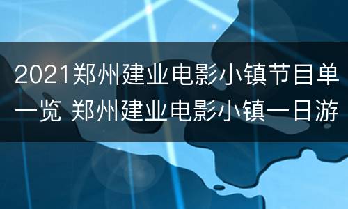 2021郑州建业电影小镇节目单一览 郑州建业电影小镇一日游攻略