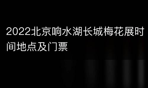 2022北京响水湖长城梅花展时间地点及门票