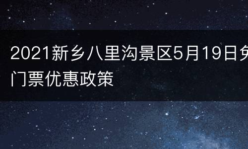 2021新乡八里沟景区5月19日免门票优惠政策