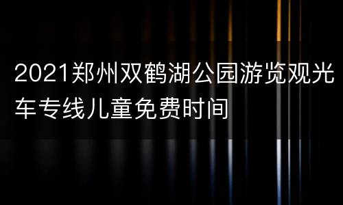 2021郑州双鹤湖公园游览观光车专线儿童免费时间