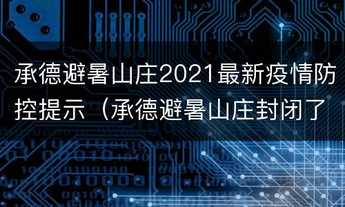 承德避暑山庄2021最新疫情防控提示（承德避暑山庄封闭了吗）