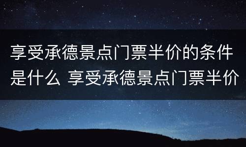 享受承德景点门票半价的条件是什么 享受承德景点门票半价的条件是什么呢