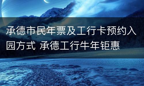 承德市民年票及工行卡预约入园方式 承德工行牛年钜惠