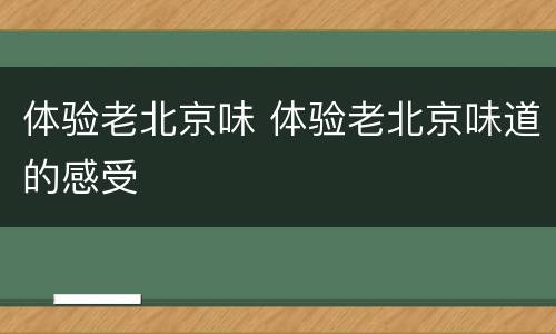 体验老北京味 体验老北京味道的感受