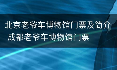 北京老爷车博物馆门票及简介 成都老爷车博物馆门票