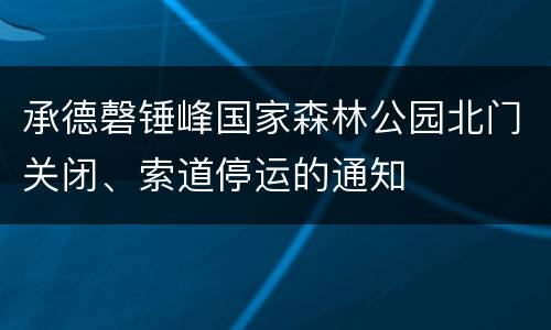 承德磬锤峰国家森林公园北门关闭、索道停运的通知