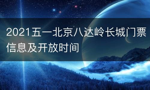 2021五一北京八达岭长城门票信息及开放时间