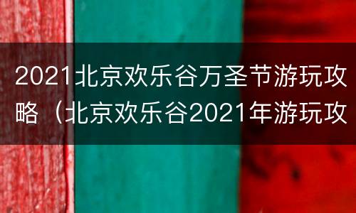 2021北京欢乐谷万圣节游玩攻略（北京欢乐谷2021年游玩攻略）