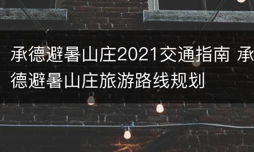 承德避暑山庄2021交通指南 承德避暑山庄旅游路线规划