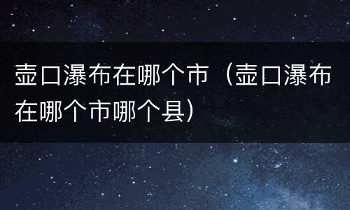 壶口瀑布在哪个市（壶口瀑布在哪个市哪个县）