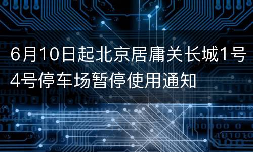 6月10日起北京居庸关长城1号4号停车场暂停使用通知