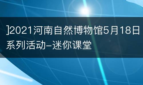 ]2021河南自然博物馆5月18日系列活动-迷你课堂